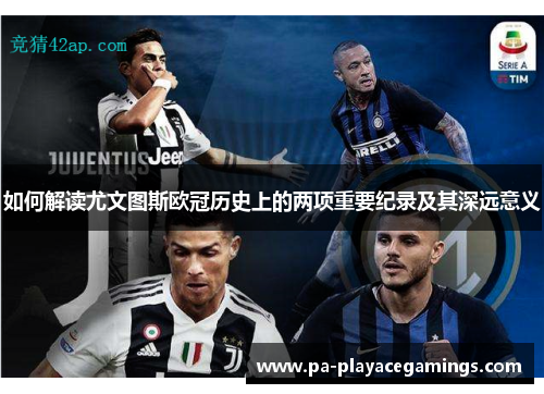 如何解读尤文图斯欧冠历史上的两项重要纪录及其深远意义