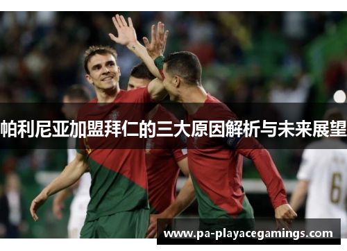 帕利尼亚加盟拜仁的三大原因解析与未来展望 帕利尼亚加盟拜仁的三大原因解析与未来展望