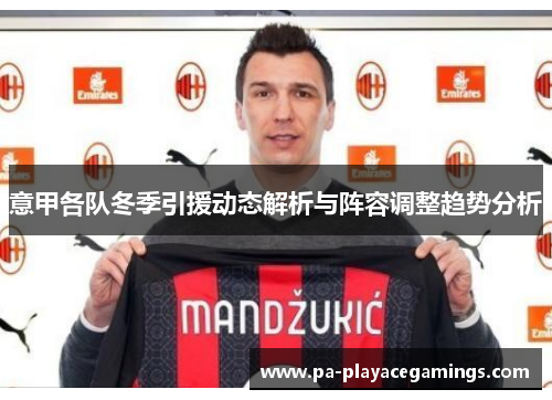 意甲各队冬季引援动态解析与阵容调整趋势分析 意甲各队冬季引援动态解析与阵容调整趋势分析