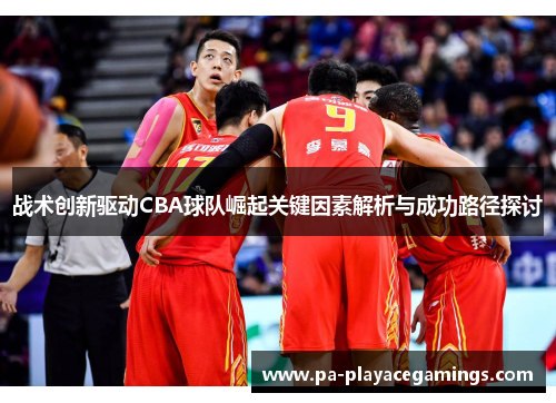 战术创新驱动CBA球队崛起关键因素解析与成功路径探讨 战术创新驱动CBA球队崛起关键因素解析与成功路径探讨