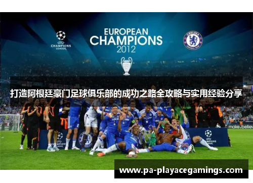 打造阿根廷豪门足球俱乐部的成功之路全攻略与实用经验分享 打造阿根廷豪门足球俱乐部的成功之路全攻略与实用经验分享