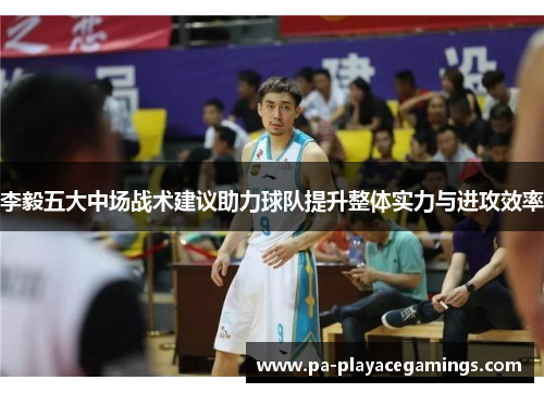李毅五大中场战术建议助力球队提升整体实力与进攻效率 李毅五大中场战术建议助力球队提升整体实力与进攻效率