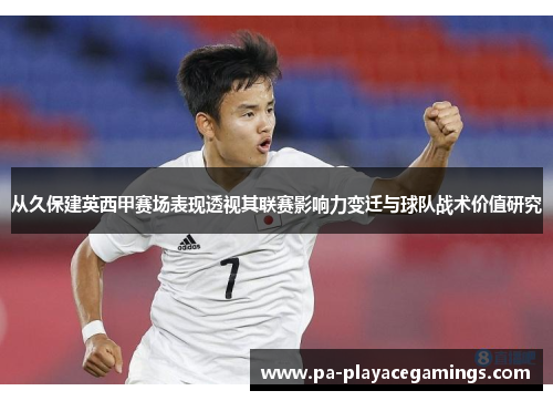从久保建英西甲赛场表现透视其联赛影响力变迁与球队战术价值研究