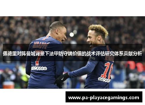 佩德里对阵曼城背景下法甲防守端价值的战术评估研究体系贡献分析 佩德里对阵曼城背景下法甲防守端价值的战术评估研究体系贡献分析
