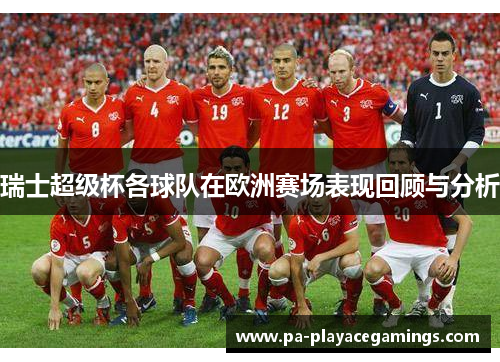 瑞士超级杯各球队在欧洲赛场表现回顾与分析