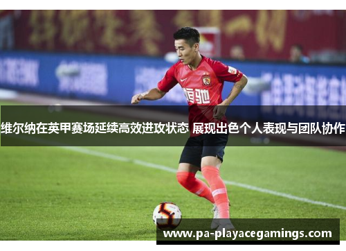 维尔纳在英甲赛场延续高效进攻状态 展现出色个人表现与团队协作 维尔纳在英甲赛场延续高效进攻状态 展现出色个人表现与团队协作