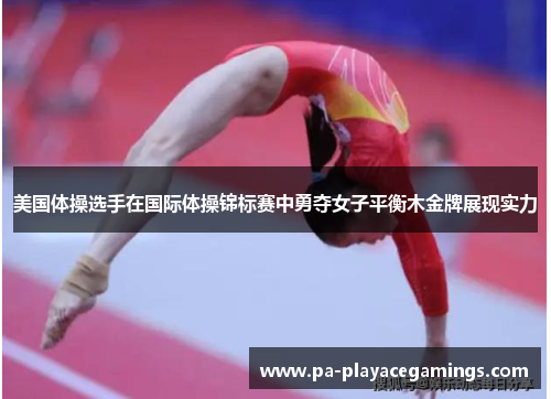 美国体操选手在国际体操锦标赛中勇夺女子平衡木金牌展现实力 美国体操选手在国际体操锦标赛中勇夺女子平衡木金牌展现实力