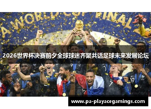 2026世界杯决赛前夕全球球迷齐聚共话足球未来发展论坛 2026世界杯决赛前夕全球球迷齐聚共话足球未来发展论坛