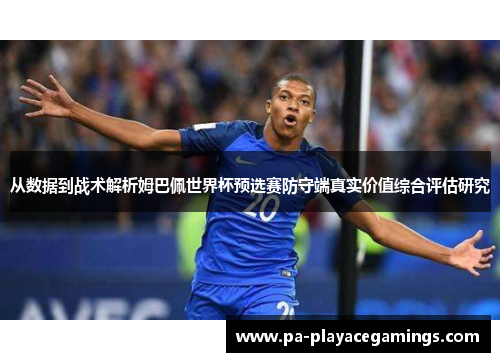 从数据到战术解析姆巴佩世界杯预选赛防守端真实价值综合评估研究 从数据到战术解析姆巴佩世界杯预选赛防守端真实价值综合评估研究