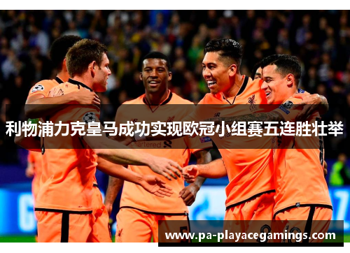 利物浦力克皇马成功实现欧冠小组赛五连胜壮举