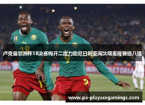 卢克曼非洲杯18决赛梅开二度力助尼日利亚淘汰喀麦隆晋级八强 卢克曼非洲杯18决赛梅开二度力助尼日利亚淘汰喀麦隆晋级八强