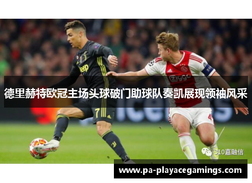 德里赫特欧冠主场头球破门助球队奏凯展现领袖风采