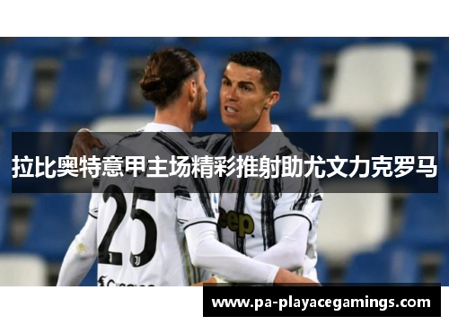拉比奥特意甲主场精彩推射助尤文力克罗马 拉比奥特意甲主场精彩推射助尤文力克罗马