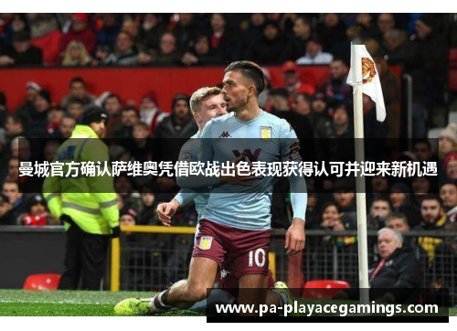 曼城官方确认萨维奥凭借欧战出色表现获得认可并迎来新机遇