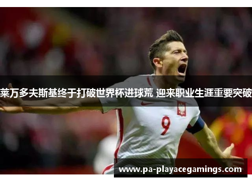 莱万多夫斯基终于打破世界杯进球荒 迎来职业生涯重要突破