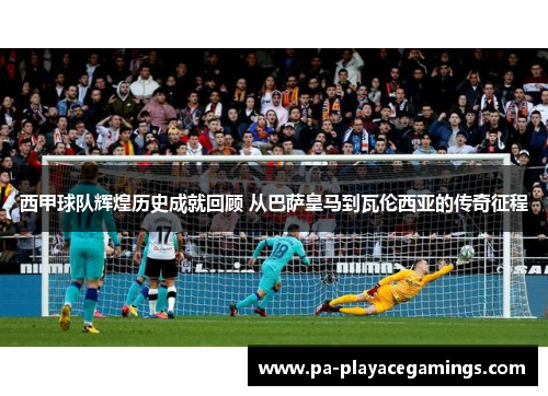 西甲球队辉煌历史成就回顾 从巴萨皇马到瓦伦西亚的传奇征程
