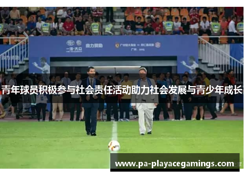 青年球员积极参与社会责任活动助力社会发展与青少年成长