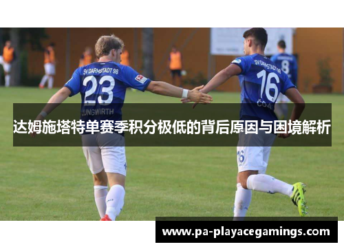 达姆施塔特单赛季积分极低的背后原因与困境解析 达姆施塔特单赛季积分极低的背后原因与困境解析
