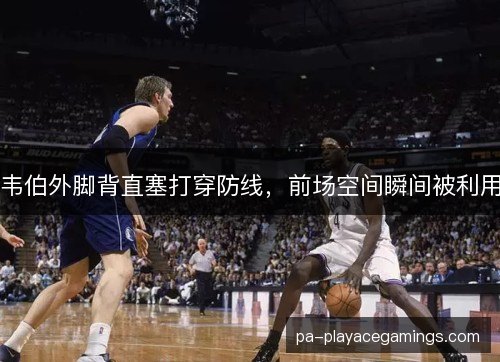韦伯外脚背直塞打穿防线，前场空间瞬间被利用
